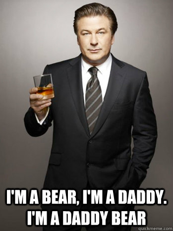  I'm a Bear, I'm a daddy. I'm a daddy bear -  I'm a Bear, I'm a daddy. I'm a daddy bear  Jack Donaghy