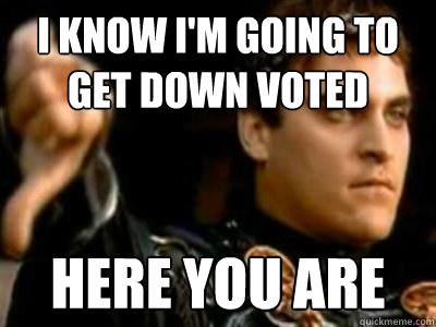 I know i'm going to get down voted here you are  Downvoting Roman