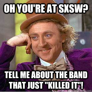 Oh you're at SxSW? Tell me about the band that just 