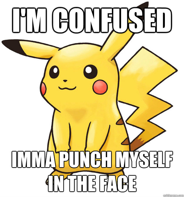 i'm confused imma punch myself in the face - i'm confused imma punch myself in the face  Stupid Pokemon