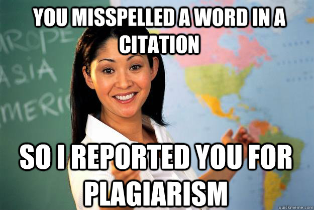 You misspelled a word in a citation So i reported you for plagiarism - You misspelled a word in a citation So i reported you for plagiarism  Unhelpful