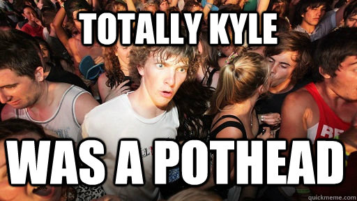 Totally Kyle was a pothead  Sudden Clarity Clarence