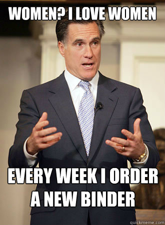 women? i love women every week i order a new binder  Relatable Romney