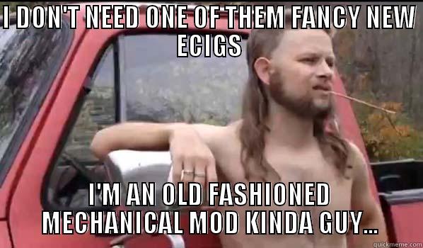 I DON'T NEED ONE OF THEM FANCY NEW ECIGS I'M AN OLD FASHIONED MECHANICAL MOD KINDA GUY... Almost Politically Correct Redneck