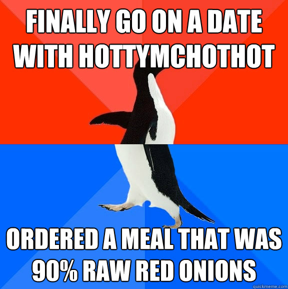 Finally go on a date with hottymchothot Ordered a meal that was 90% raw red onions  Socially Awesome Awkward Penguin