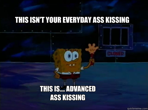 this isn't your everyday ass kissing this is.... advanced ass kissing - this isn't your everyday ass kissing this is.... advanced ass kissing  Spongebob darkness