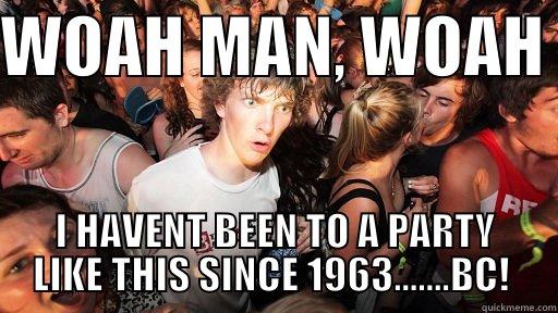 PARTY GEEK - WOAH MAN, WOAH  I HAVENT BEEN TO A PARTY LIKE THIS SINCE 1963.......BC!  Sudden Clarity Clarence