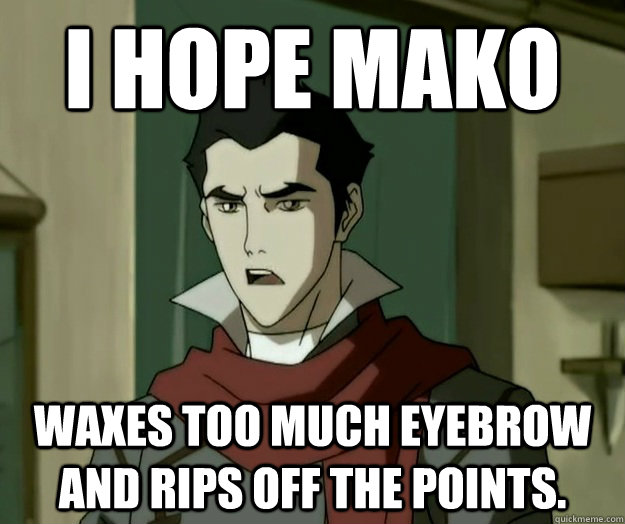 I hope mako Waxes too much eyebrow and rips off the points. - I hope mako Waxes too much eyebrow and rips off the points.  i hope mako