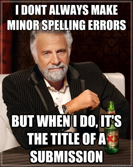I dont always make minor spelling errors But when i do, it's the title of a submission  - I dont always make minor spelling errors But when i do, it's the title of a submission   TheMostInterestingManInTheWorld