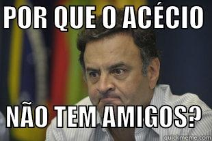 POR QUE O ACÉCIO           NÃO TEM AMIGOS?  Misc