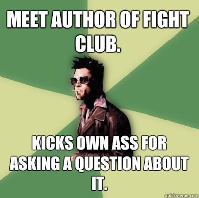 Meet author of Fight Club.  Kicks own ass for asking a question about it.   Helpful Tyler Durden