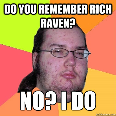 Do you remember rich raven? no? i do Caption 3 goes here  Butthurt Dweller