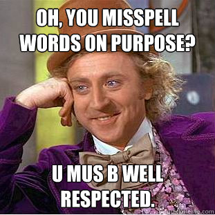 Oh, you misspell words on purpose? U mus B well respected.  Condescending Wonka