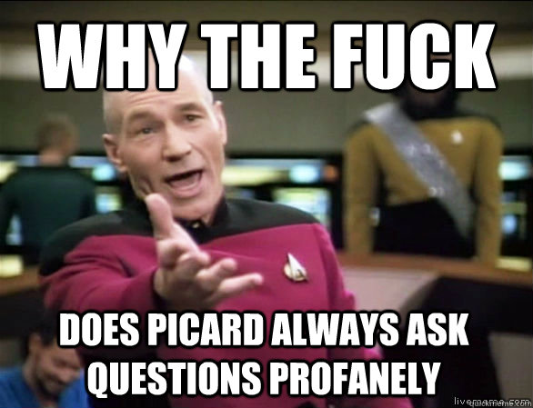 why the fuck does Picard always ask questions profanely  Annoyed Picard HD