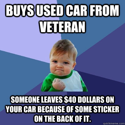 Buys used car from veteran Someone leaves $40 dollars on your car because of some sticker on the back of it. - Buys used car from veteran Someone leaves $40 dollars on your car because of some sticker on the back of it.  Success Kid