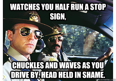 Watches you half run a stop sign, chuckles and waves as you drive by, head held in shame.  Good Guy Cop