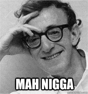 Mah Nigga - Mah Nigga  Woody Allen Mah Nigga