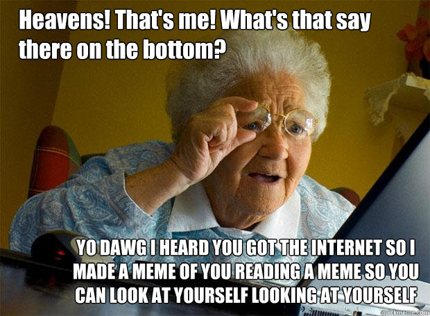 Heavens! That's me! What's that say there on the bottom? YO DAWG I HEARD YOU GOT THE INTERNET SO I MADE A MEME OF YOU READING A MEME SO YOU CAN LOOK AT YOURSELF LOOKING AT YOURSELF  Grandma finds the Internet