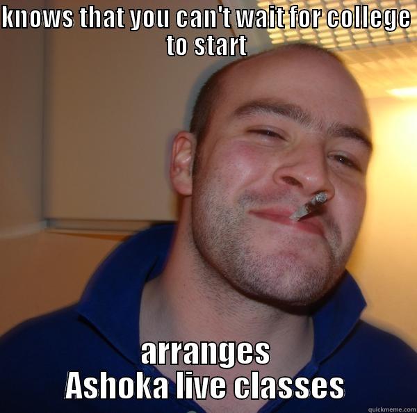 KNOWS THAT YOU CAN'T WAIT FOR COLLEGE TO START ARRANGES ASHOKA LIVE CLASSES Good Guy Greg 