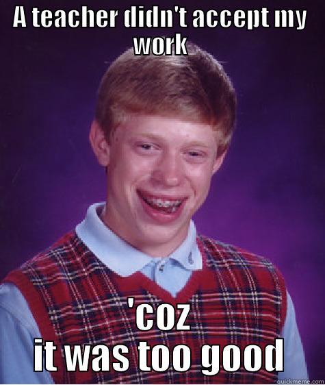 A TEACHER DIDN'T ACCEPT MY WORK 'COZ IT WAS TOO GOOD Bad Luck Brian