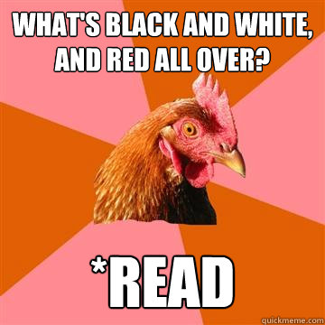 what's black and white, and red all over? *read  Anti-Joke Chicken