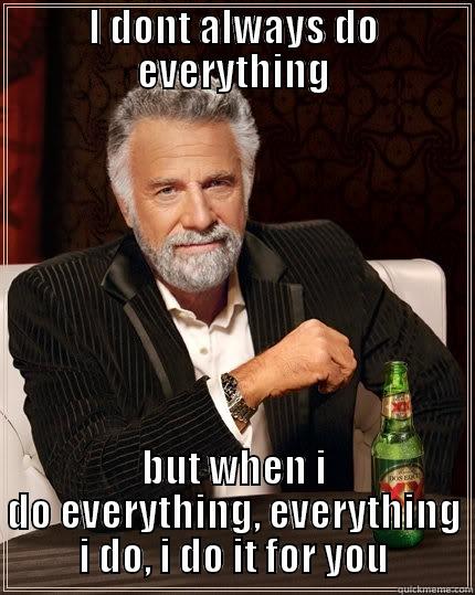 I DONT ALWAYS DO EVERYTHING BUT WHEN I DO EVERYTHING, EVERYTHING I DO, I DO IT FOR YOU The Most Interesting Man In The World