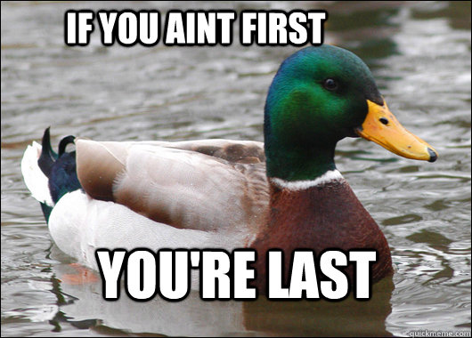 If you aint first You're last  Actual Advice Mallard