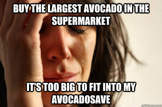 Buy the largest avocado in the supermarket It's too big to fit into my AvocadoSave  First World Problems