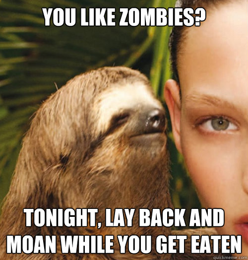 You like Zombies? Tonight, Lay back and moan while you get eaten  Whispering Sloth