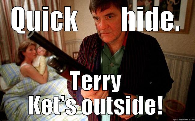 QUICK        HIDE. TERRY KET'S OUTSIDE! Misc