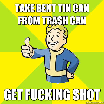 Take bent tin can from trash can get fucking shot - Take bent tin can from trash can get fucking shot  Fallout new vegas