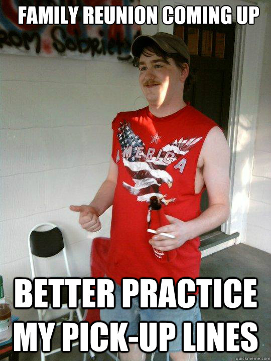 Family reunion coming up Better practice my pick-up lines  Redneck Randal
