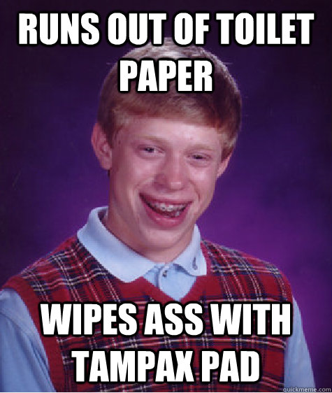 runs out of toilet paper wipes ass with tampax pad  Bad Luck Brian