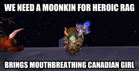 We need a moonkin for heroic rag brings mouthbreathing Canadian girl  