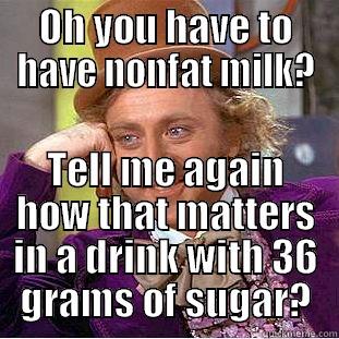 OH YOU HAVE TO HAVE NONFAT MILK? TELL ME AGAIN HOW THAT MATTERS IN A DRINK WITH 36 GRAMS OF SUGAR? Creepy Wonka