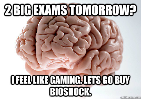 2 BIG EXAMS TOMORROW? I FEEL LIKE GAMING. LETS GO BUY BIOSHOCK.  Scumbag Brain