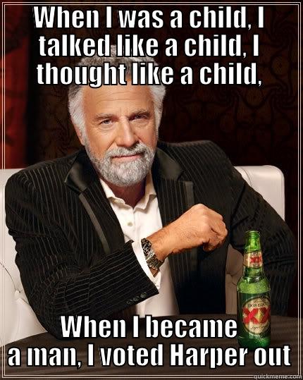 WHEN I WAS A CHILD, I TALKED LIKE A CHILD, I THOUGHT LIKE A CHILD, WHEN I BECAME A MAN, I VOTED HARPER OUT The Most Interesting Man In The World