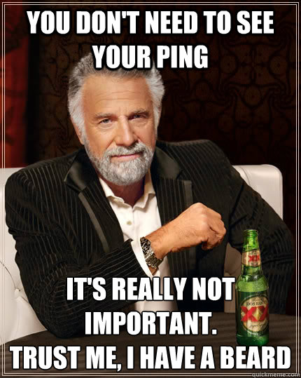 You don't need to see your ping It's really not important.
Trust me, I have a beard  The Most Interesting Man In The World