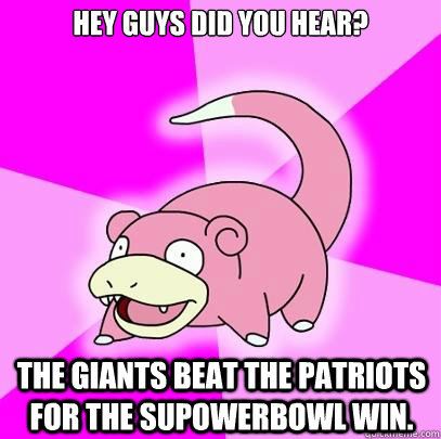 Hey guys did you hear? The giants beat the patriots for the supowerbowl win.  Slowpoke
