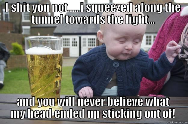 I SHIT YOU NOT..... I SQUEEZED ALONG THE TUNNEL TOWARDS THE LIGHT... AND YOU WILL NEVER BELIEVE WHAT MY HEAD ENDED UP STICKING OUT OF! drunk baby