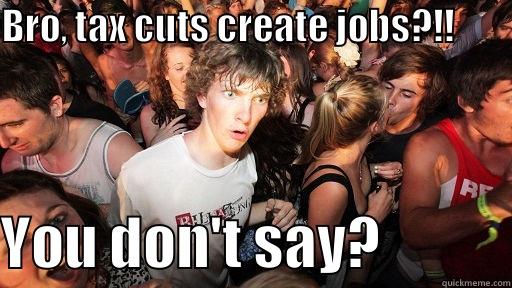 BRO, TAX CUTS CREATE JOBS?!!        YOU DON'T SAY?            Sudden Clarity Clarence