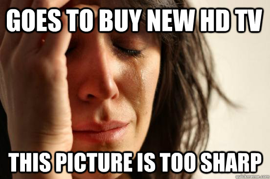 Goes to buy new HD TV This Picture is too sharp  First World Problems