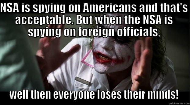 NSA IS SPYING ON AMERICANS AND THAT'S ACCEPTABLE. BUT WHEN THE NSA IS SPYING ON FOREIGN OFFICIALS, WELL THEN EVERYONE LOSES THEIR MINDS! Joker Mind Loss
