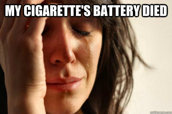 My cigarette's battery died   First World Problems