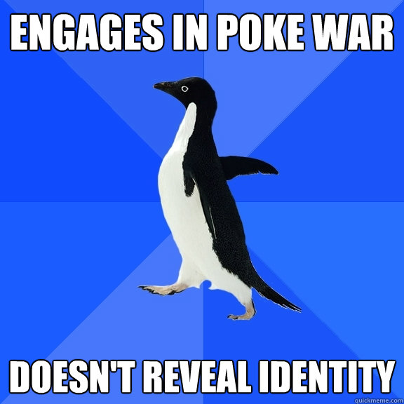 Engages in Poke War Doesn't reveal identity  Socially Awkward Penguin