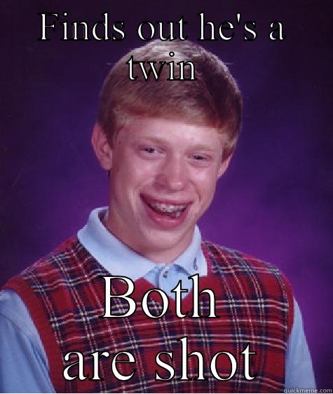 FINDS OUT HE'S A TWIN BOTH ARE SHOT Bad Luck Brian