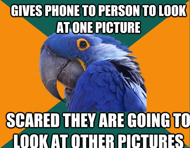 Gives phone to person to look at one picture scared they are going to look at other pictures  Paranoid Parrot