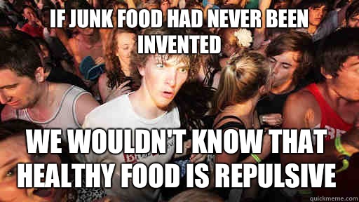 If junk food had never been invented We wouldn't know that healthy food is repulsive  Sudden Clarity Clarence