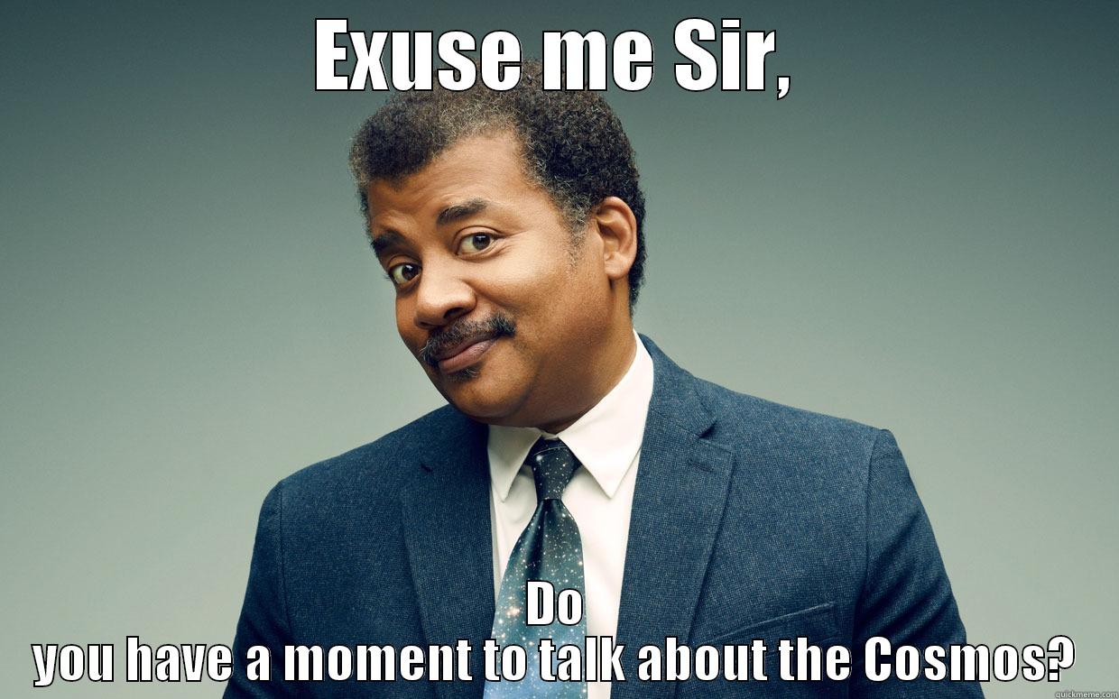 EXUSE ME SIR, DO YOU HAVE A MOMENT TO TALK ABOUT THE COSMOS? Misc