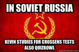 In soviet Russia  kevin studies for crossens tests also quizbowl  